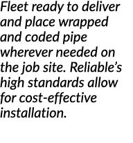 Fleet ready to deliver and place wrapped and coded pipe wherever needed on the job site  Reliable s high standards al   