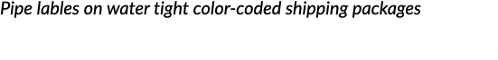 Pipe lables on water tight color-coded shipping packages