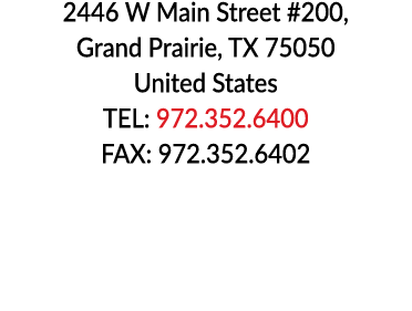 2446 W Main Street #200, Grand Prairie, TX 75050 United States TEL: 972 352 6400 FAX: 972 352 6402 