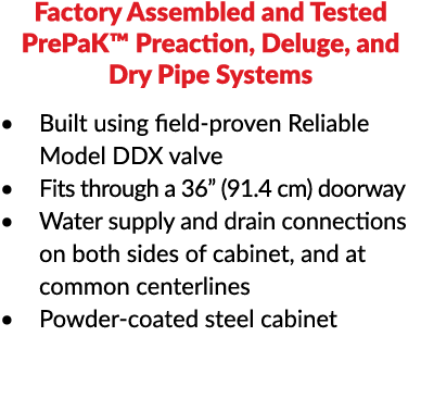 Factory Assembled and Tested PrePaK  Preaction, Deluge, and Dry Pipe Systems Built using field-proven Reliable Model    