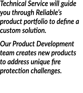 Technical Service will guide you through Reliable s product portfolio to define a custom solution  Our Product Develo   