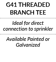 G41 THREADED BRANCH TEE Ideal for direct connection to sprinkler Available Painted or Galvanized 